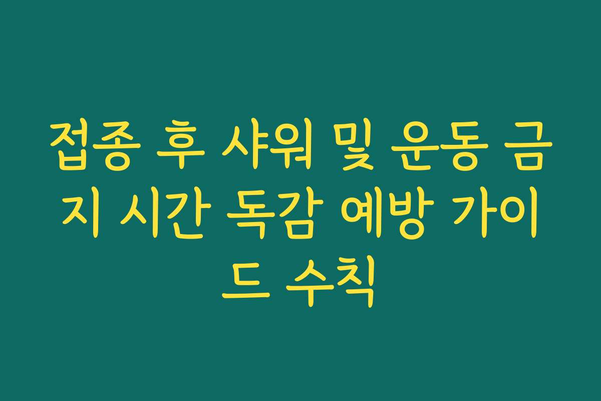 접종 후 샤워 및 운동 금지 시간 독감 예방 가이드 수칙