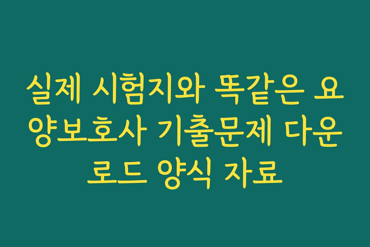 실제 시험지와 똑같은 요양보호사 기출문제 다운로드 양식 자료