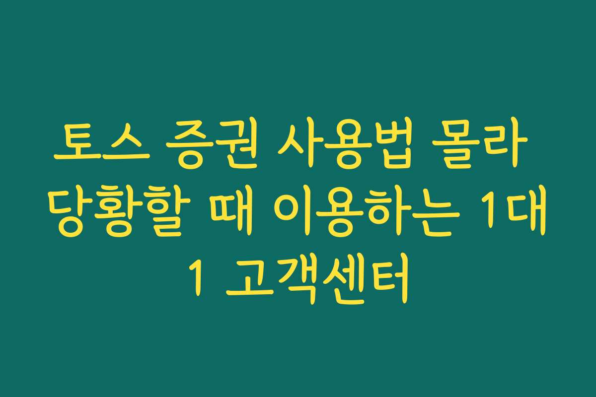 토스 증권 사용법 몰라 당황할 때 이용하는 1대1 고객센터