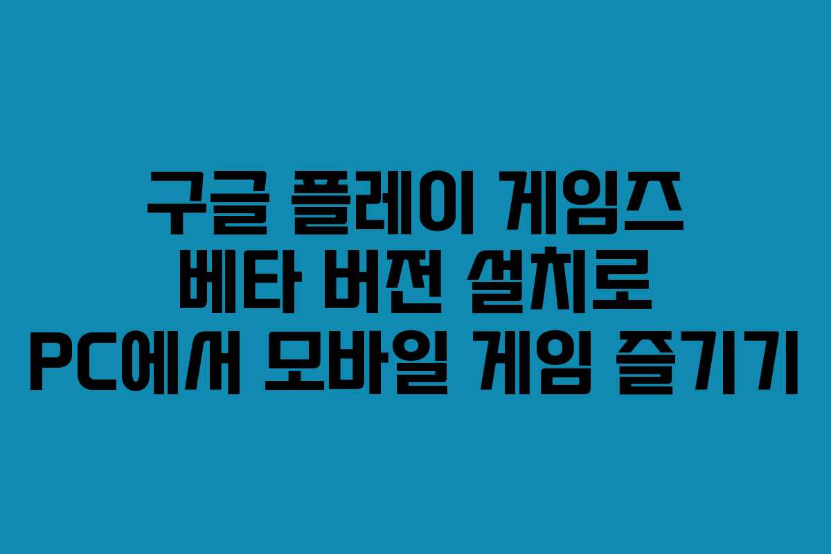 구글 플레이 게임즈 베타 버전 설치로 PC에서 모바일 게임 즐기기
