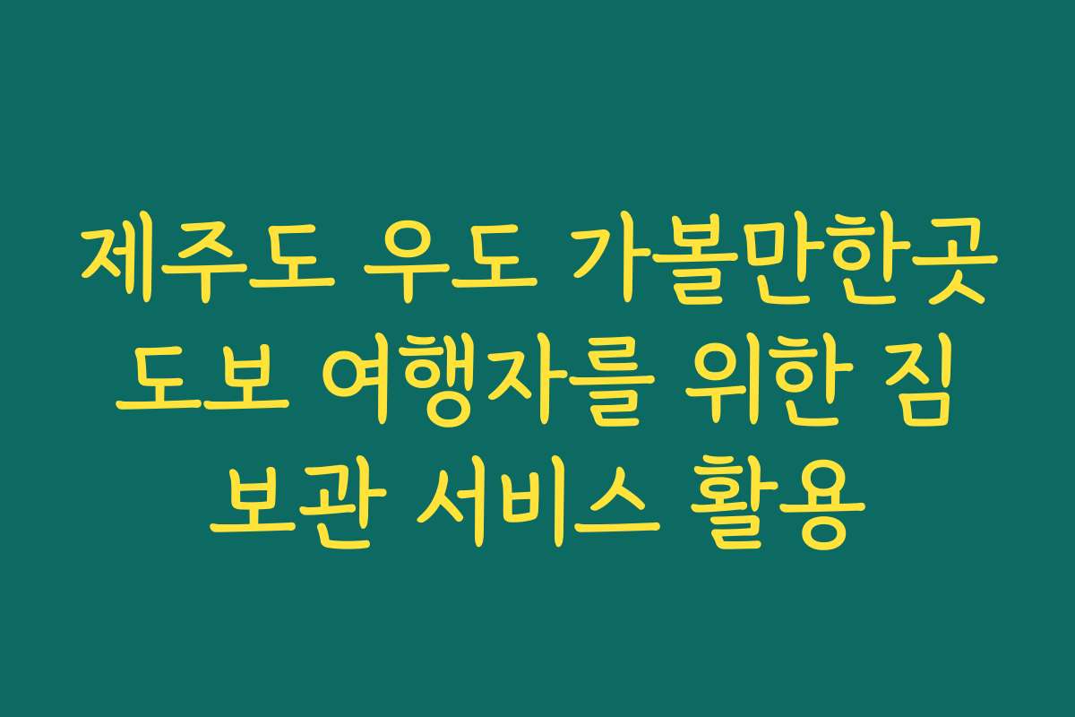 제주도 우도 가볼만한곳 도보 여행자를 위한 짐 보관 서비스 활용