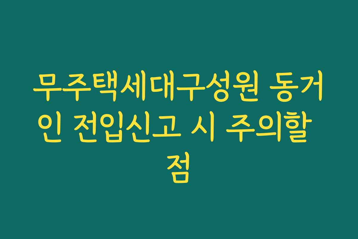 무주택세대구성원 동거인 전입신고 시 주의할 점
