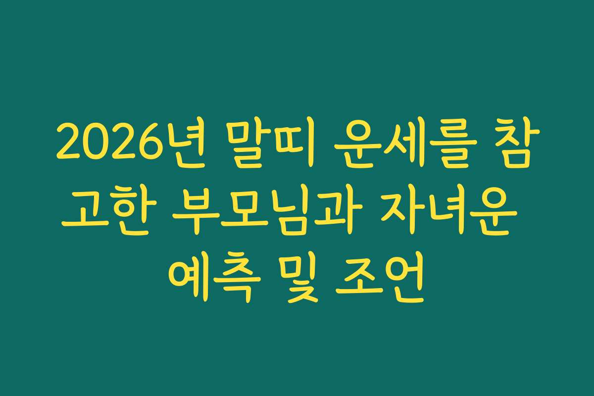 2026년 말띠 운세를 참고한 부모님과 자녀운 예측 및 조언
