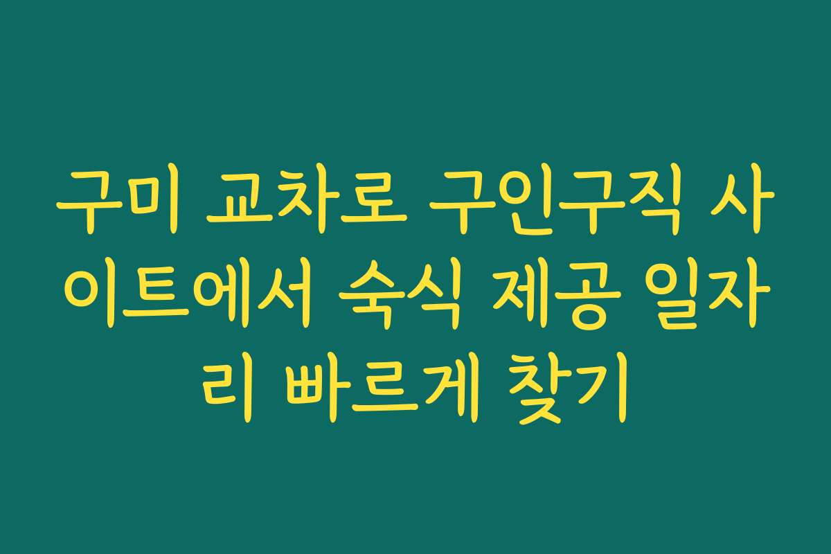 구미 교차로 구인구직 사이트에서 숙식 제공 일자리 빠르게 찾기