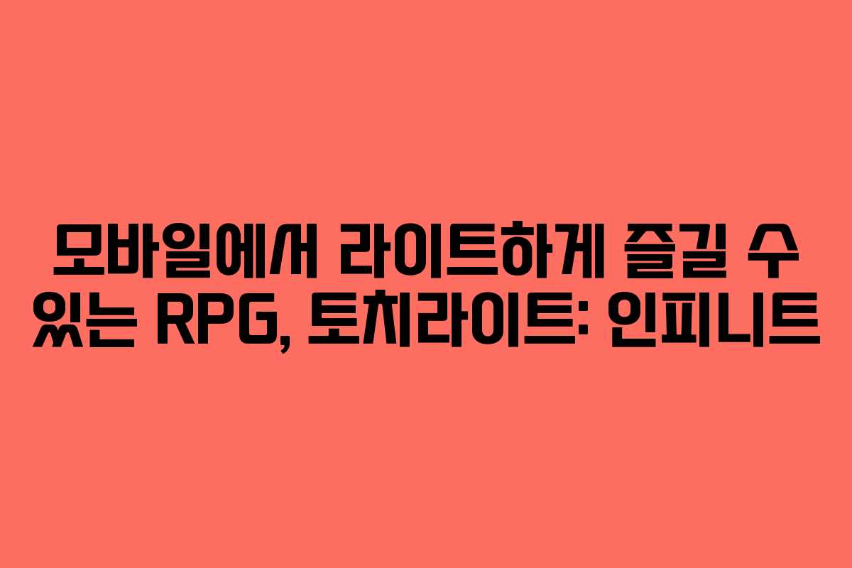 모바일에서 라이트하게 즐길 수 있는 RPG, 토치라이트: 인피니트