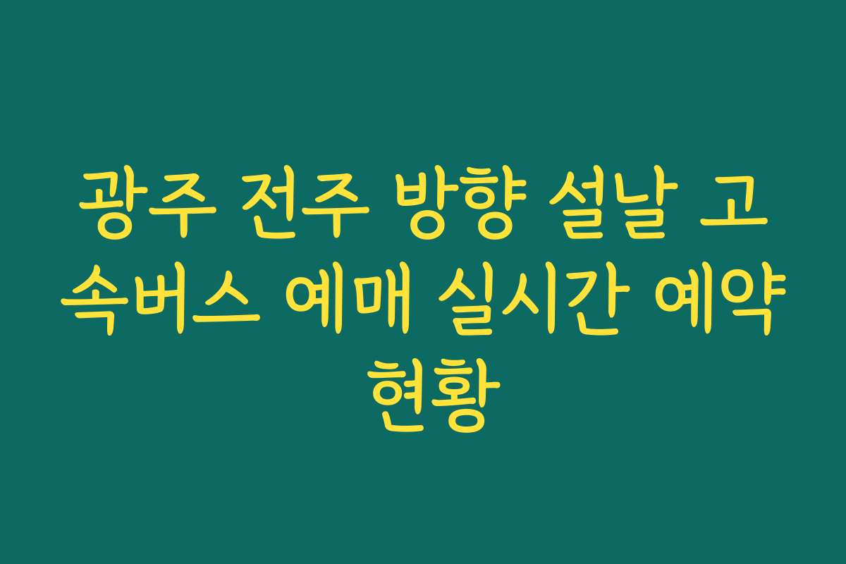 광주 전주 방향 설날 고속버스 예매 실시간 예약 현황