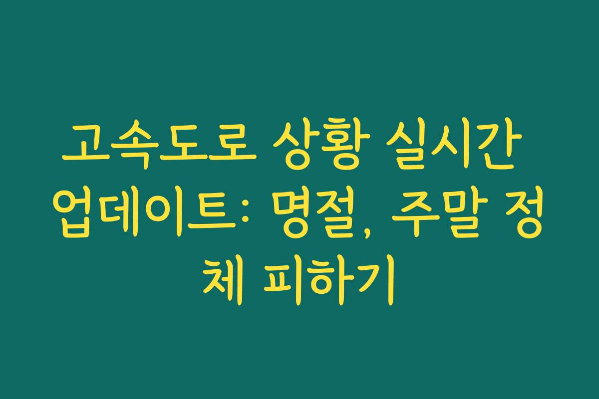 고속도로 상황 실시간 업데이트: 명절, 주말 정체 피하기