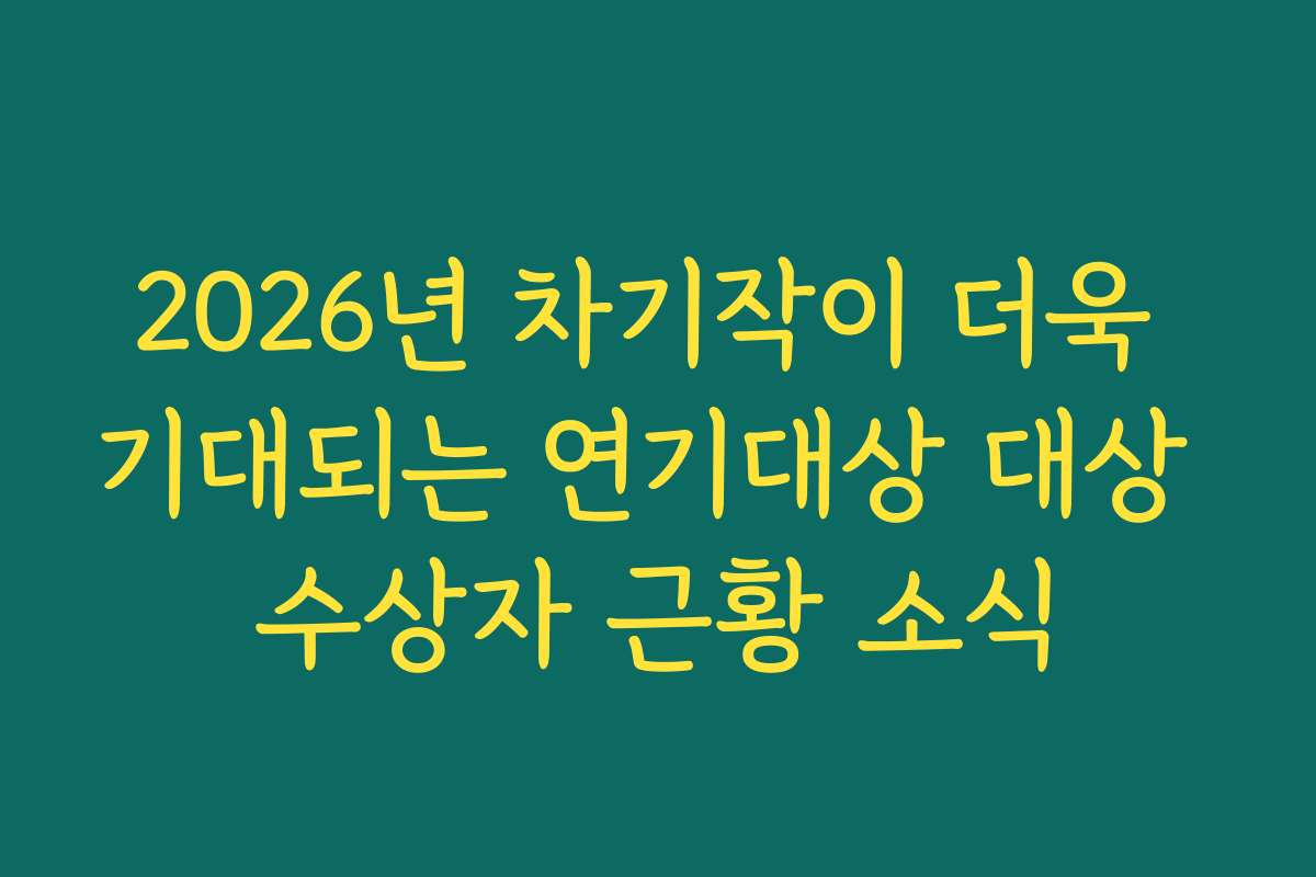 2026년 차기작이 더욱 기대되는 연기대상 대상 수상자 근황 소식