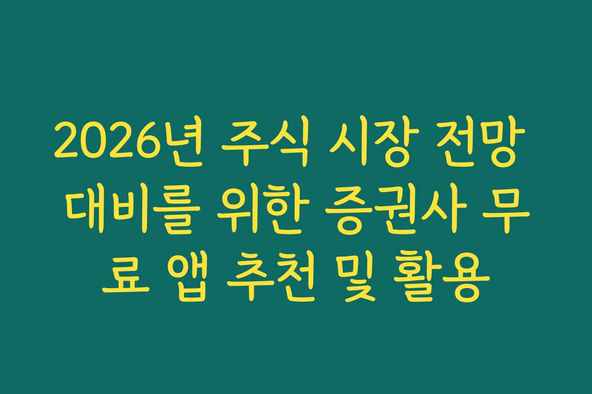 2026년 주식 시장 전망 대비를 위한 증권사 무료 앱 추천 및 활용