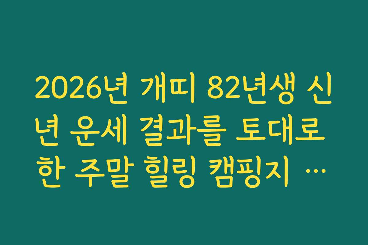 2026년 개띠 82년생 신년 운세 결과를 토대로 한 주말 힐링 캠핑지 추천