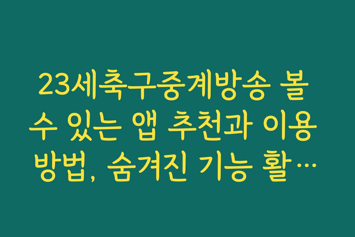23세축구중계방송 볼 수 있는 앱 추천과 이용 방법, 숨겨진 기능 활용법입니다