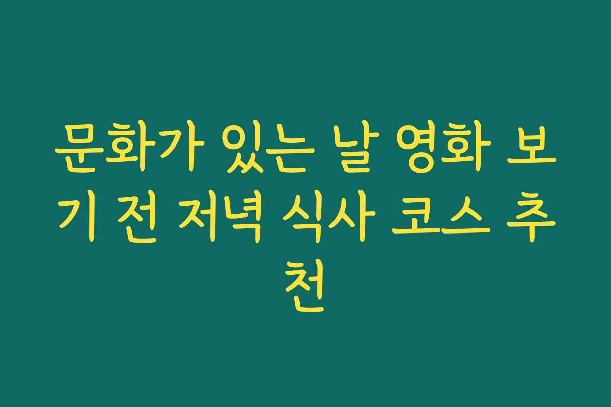 문화가 있는 날 영화 보기 전 저녁 식사 코스 추천
