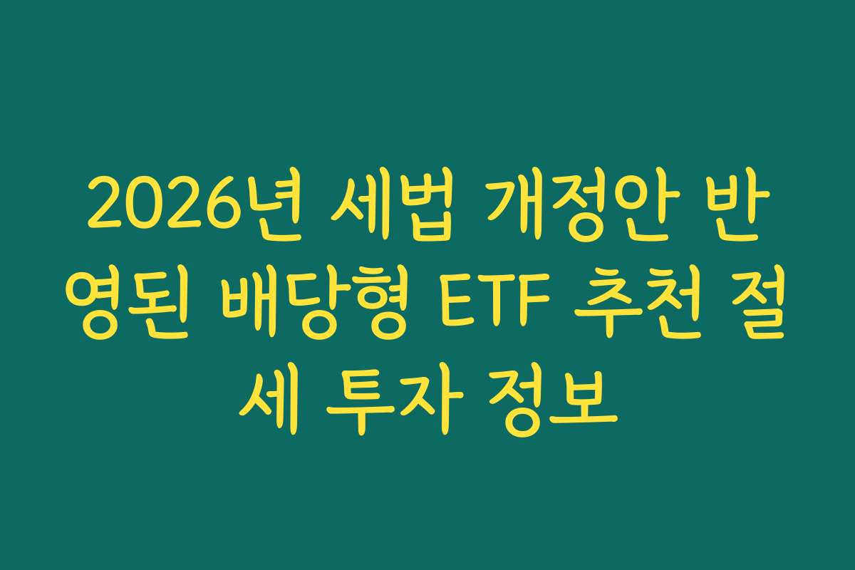 2026년 세법 개정안 반영된 배당형 ETF 추천 절세 투자 정보