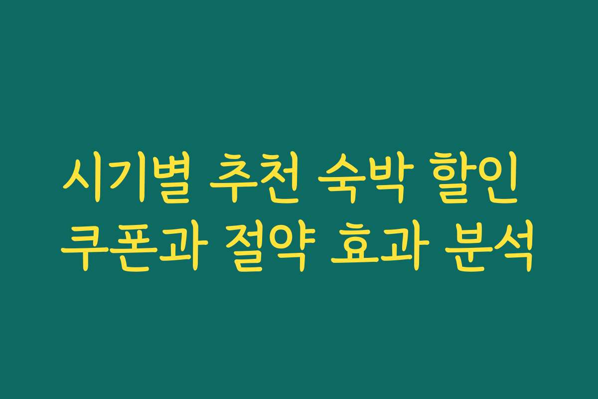 시기별 추천 숙박 할인 쿠폰과 절약 효과 분석