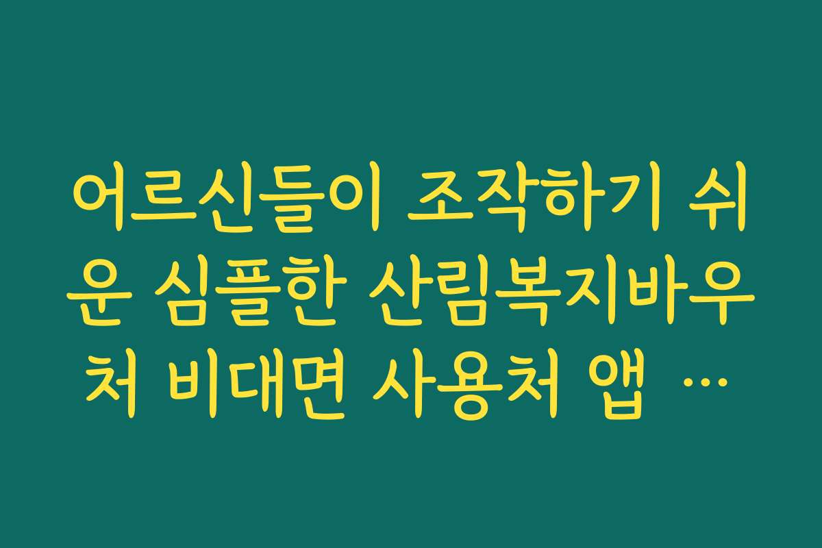 어르신들이 조작하기 쉬운 심플한 산림복지바우처 비대면 사용처 앱 추천