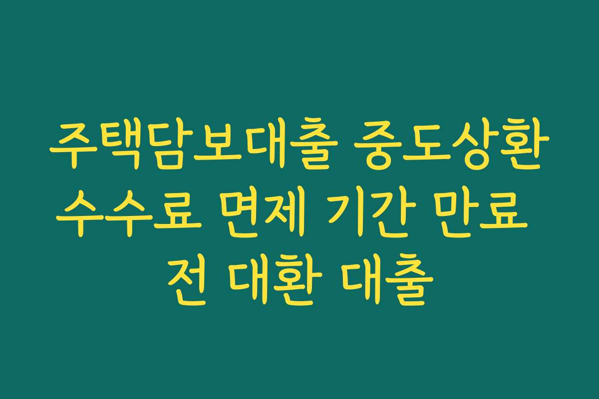 주택담보대출 중도상환수수료 면제 기간 만료 전 대환 대출