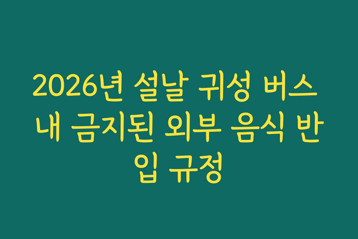 2026년 설날 귀성 버스 내 금지된 외부 음식 반입 규정