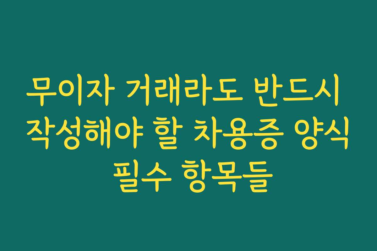 무이자 거래라도 반드시 작성해야 할 차용증 양식 필수 항목들