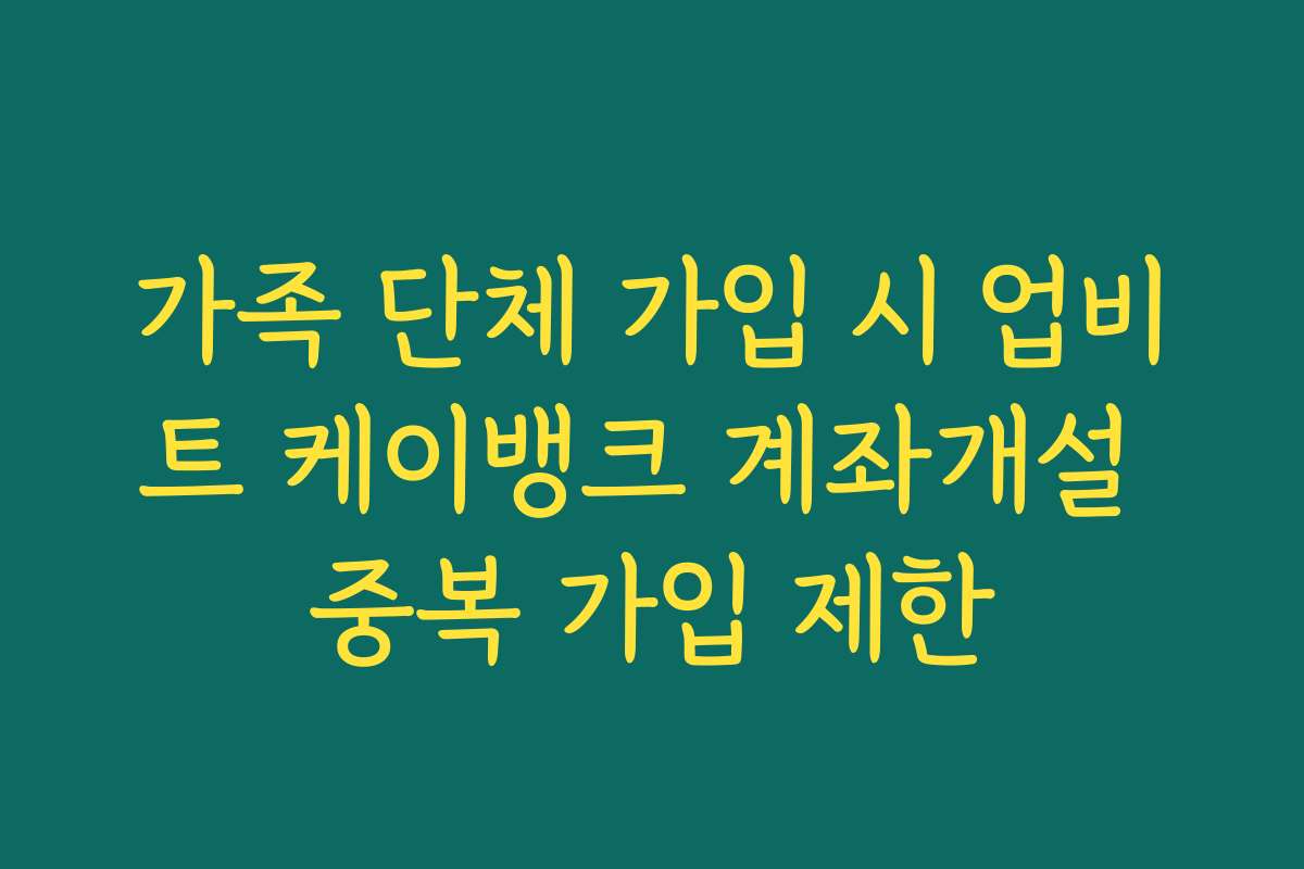 가족 단체 가입 시 업비트 케이뱅크 계좌개설 중복 가입 제한