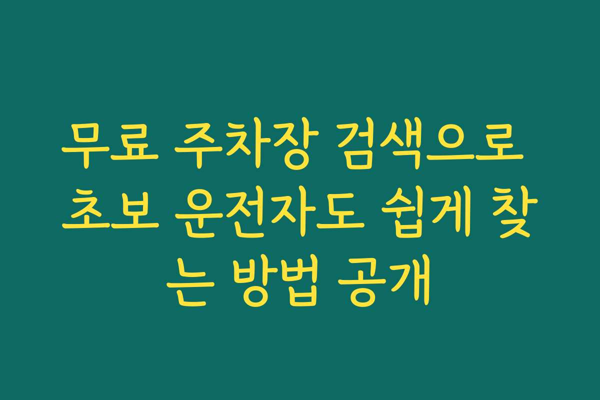 무료 주차장 검색으로 초보 운전자도 쉽게 찾는 방법 공개