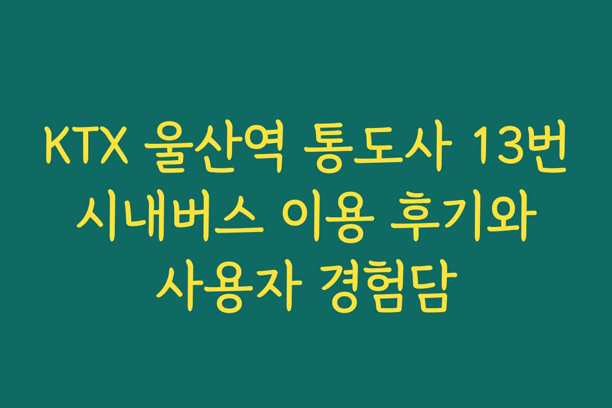 KTX 울산역 통도사 13번 시내버스 이용 후기와 사용자 경험담