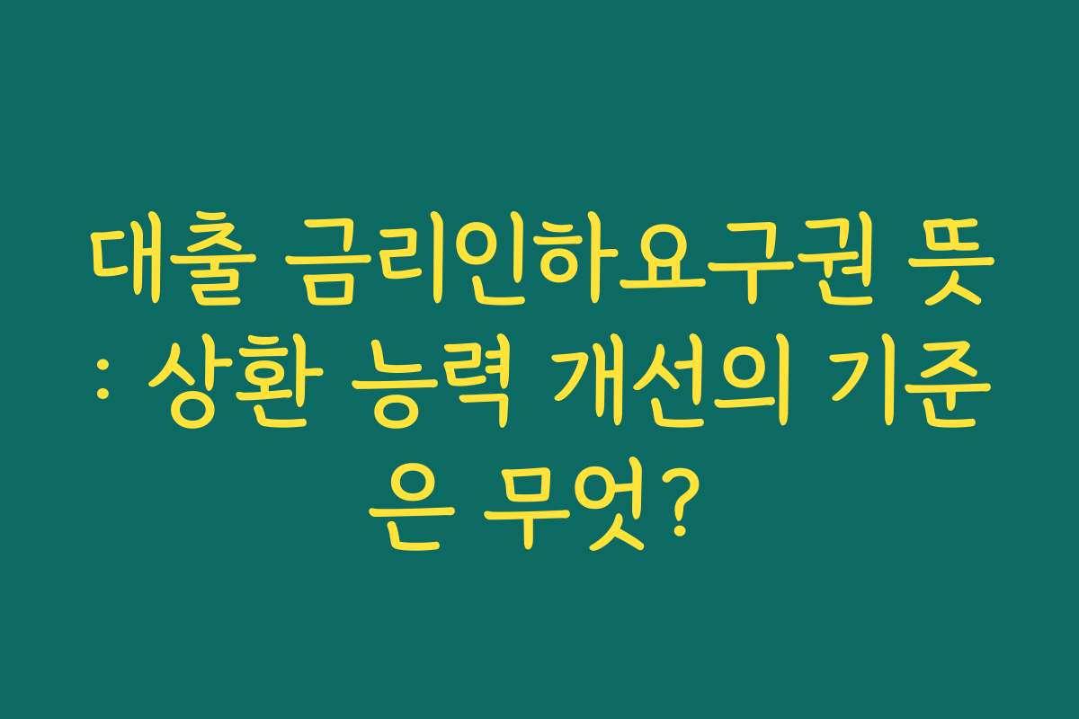 대출 금리인하요구권 뜻: 상환 능력 개선의 기준은 무엇?
