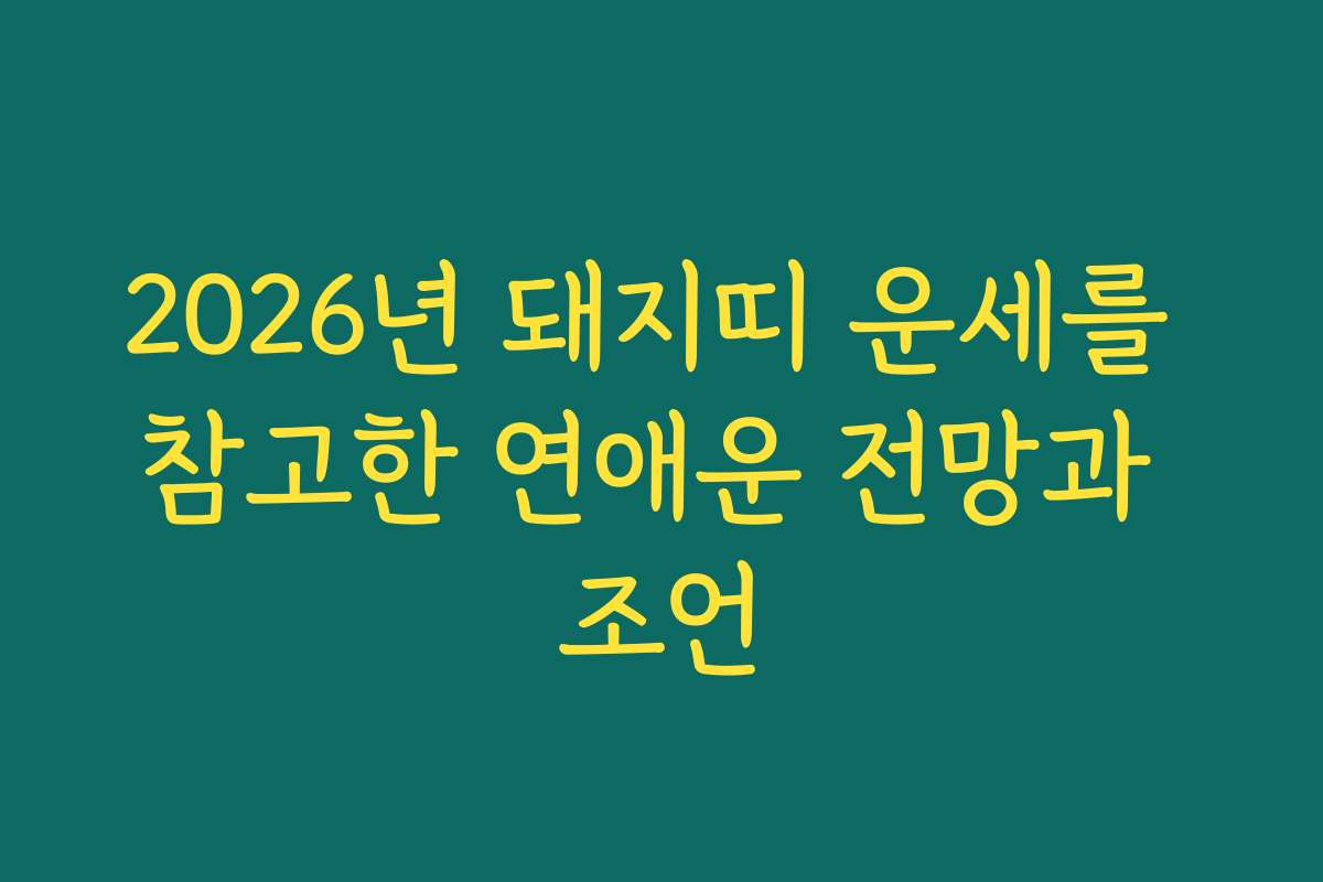 2026년 돼지띠 운세를 참고한 연애운 전망과 조언