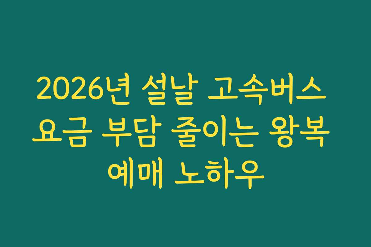 2026년 설날 고속버스 요금 부담 줄이는 왕복 예매 노하우