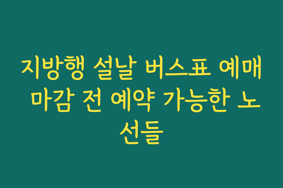 지방행 설날 버스표 예매 마감 전 예약 가능한 노선들