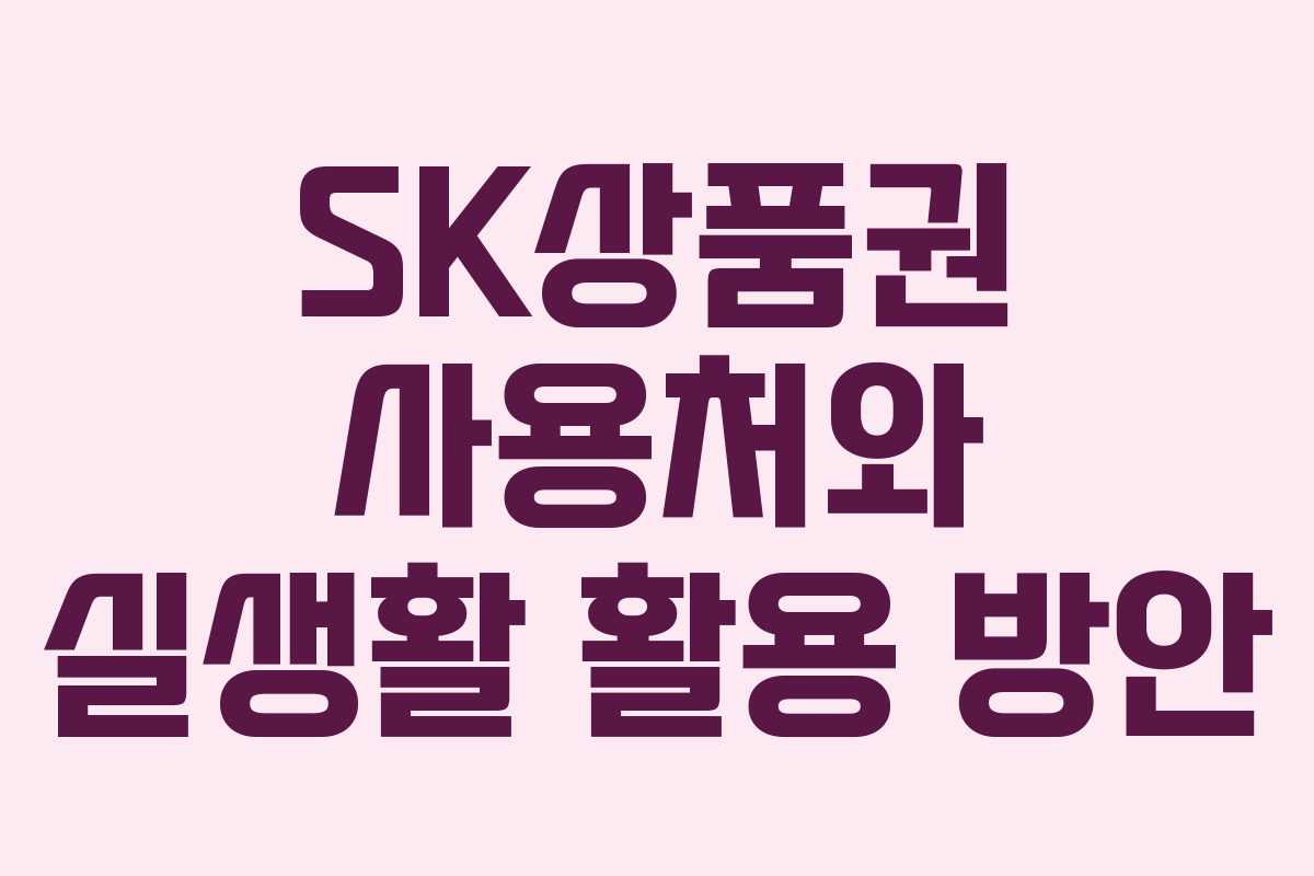 SK상품권 사용처와 실생활 활용 방안