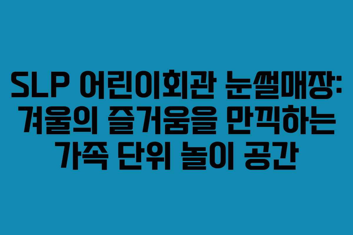 SLP 어린이회관 눈썰매장: 겨울의 즐거움을 만끽하는 가족 단위 놀이 공간