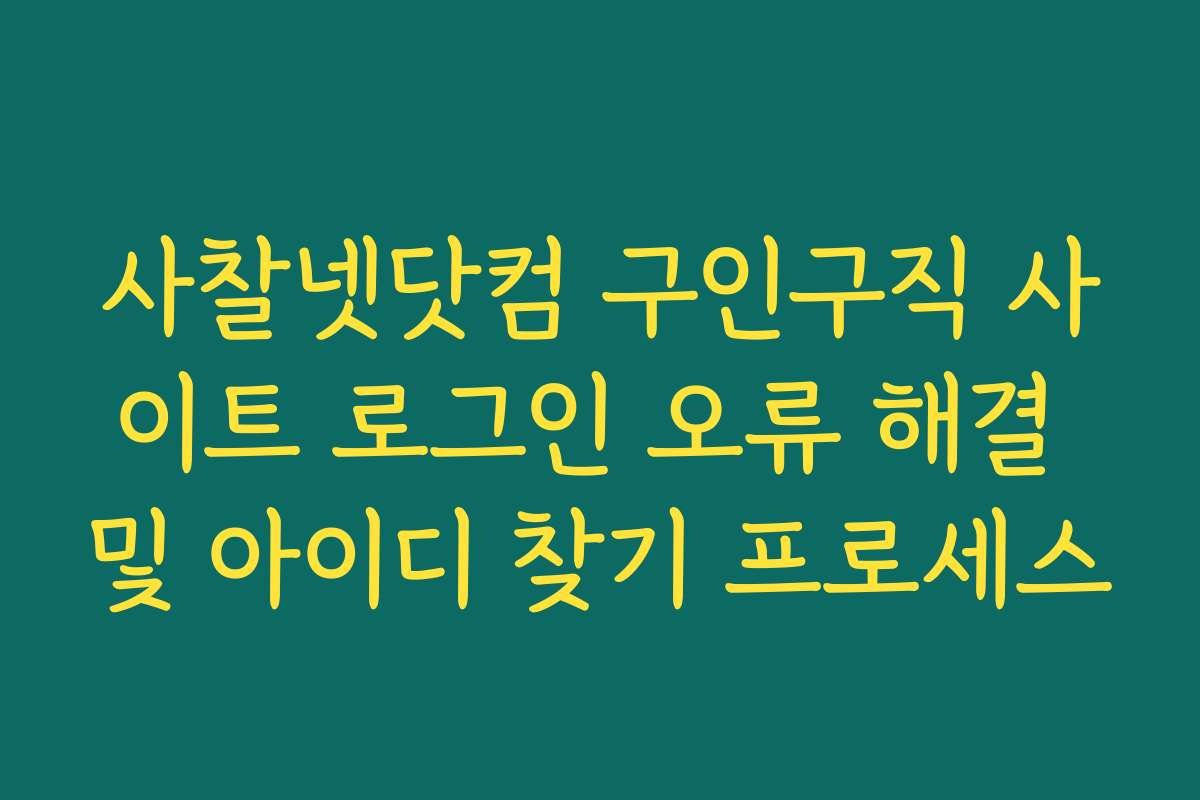 사찰넷닷컴 구인구직 사이트 로그인 오류 해결 및 아이디 찾기 프로세스
