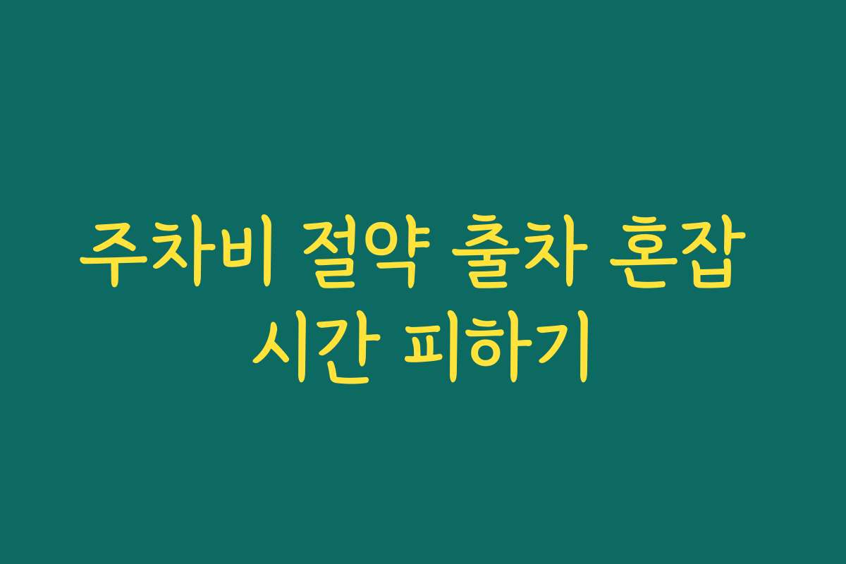 주차비 절약 출차 혼잡 시간 피하기