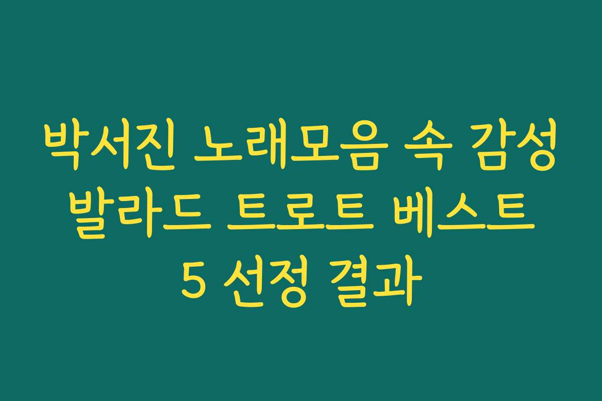 박서진 노래모음 속 감성 발라드 트로트 베스트 5 선정 결과