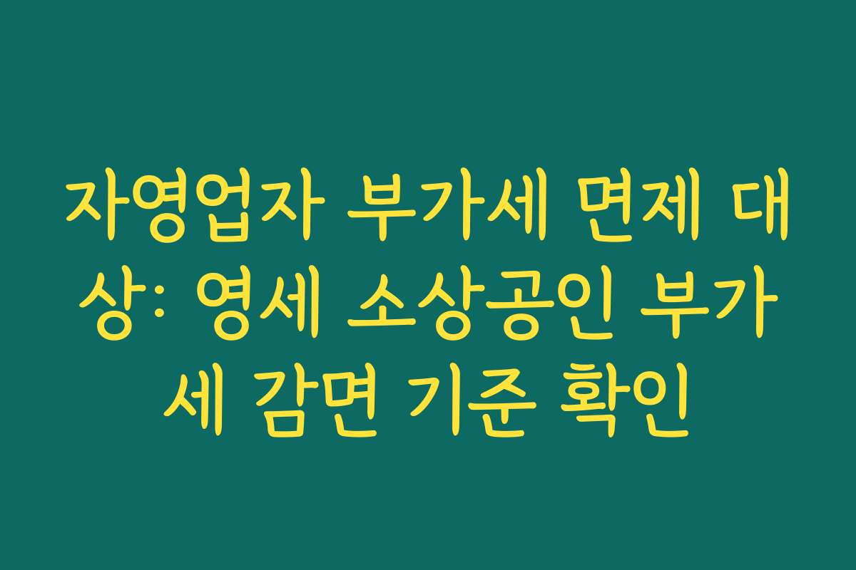 자영업자 부가세 면제 대상: 영세 소상공인 부가세 감면 기준 확인