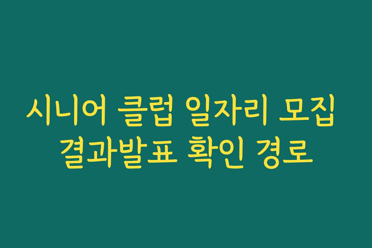 시니어 클럽 일자리 모집 결과발표 확인 경로