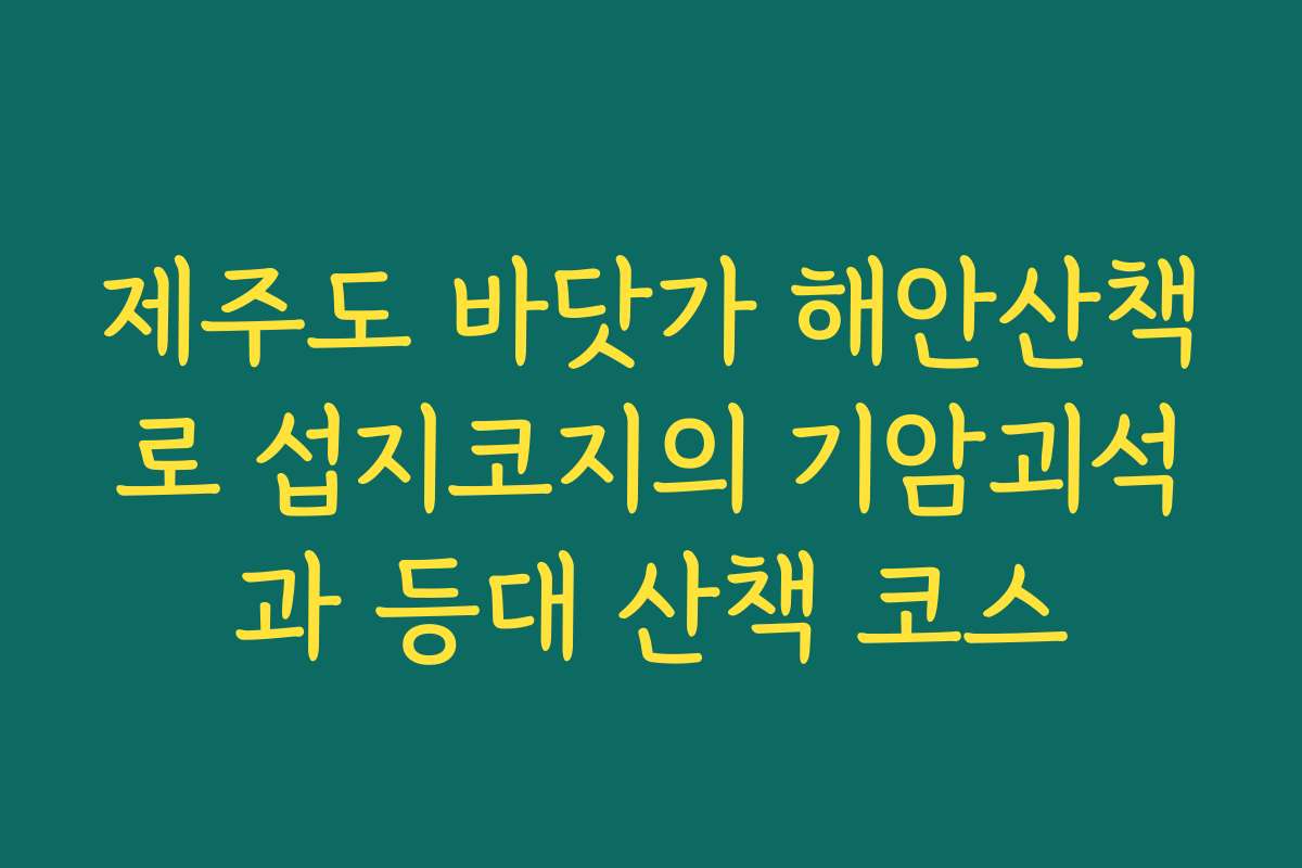 제주도 바닷가 해안산책로 섭지코지의 기암괴석과 등대 산책 코스