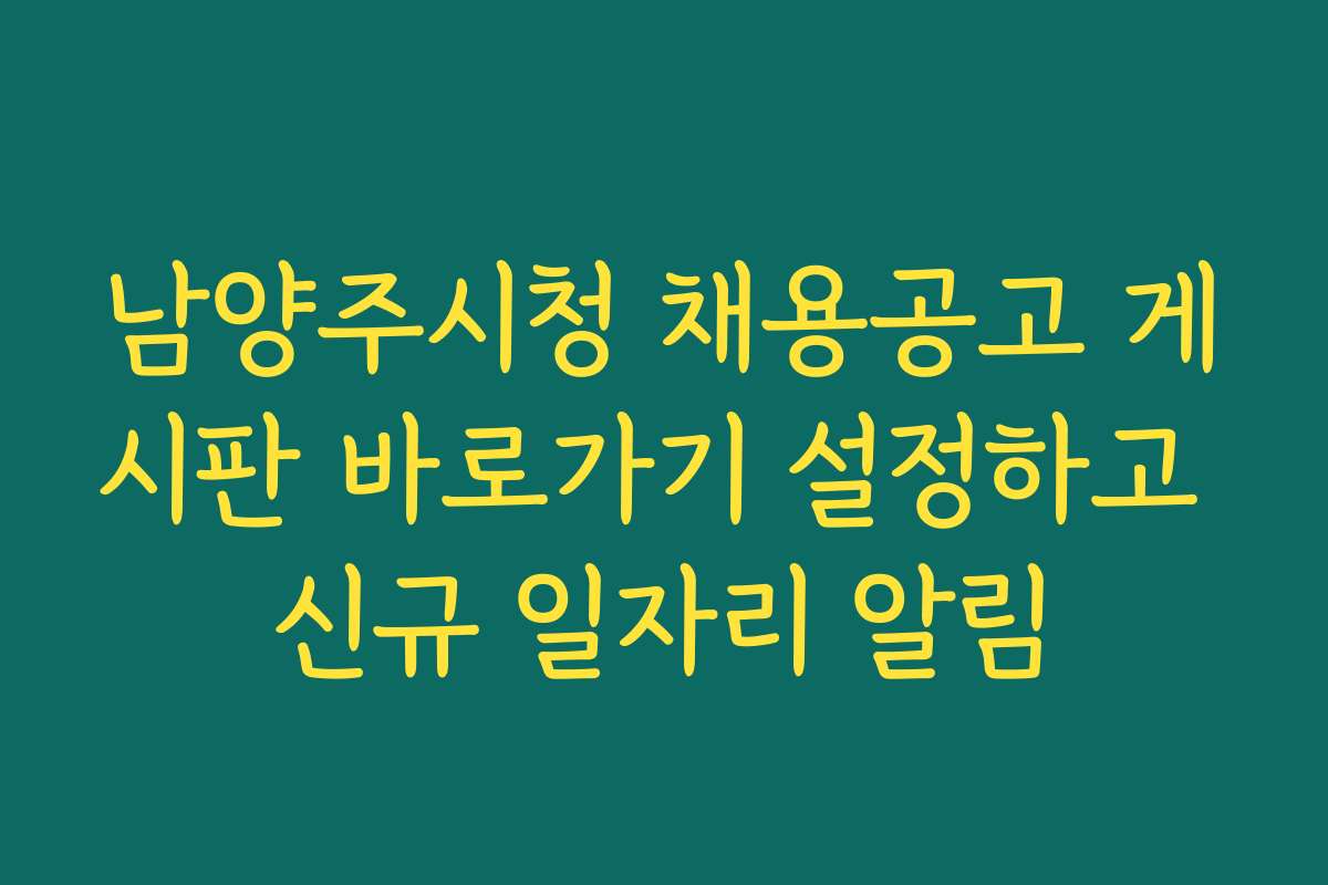 남양주시청 채용공고 게시판 바로가기 설정하고 신규 일자리 알림