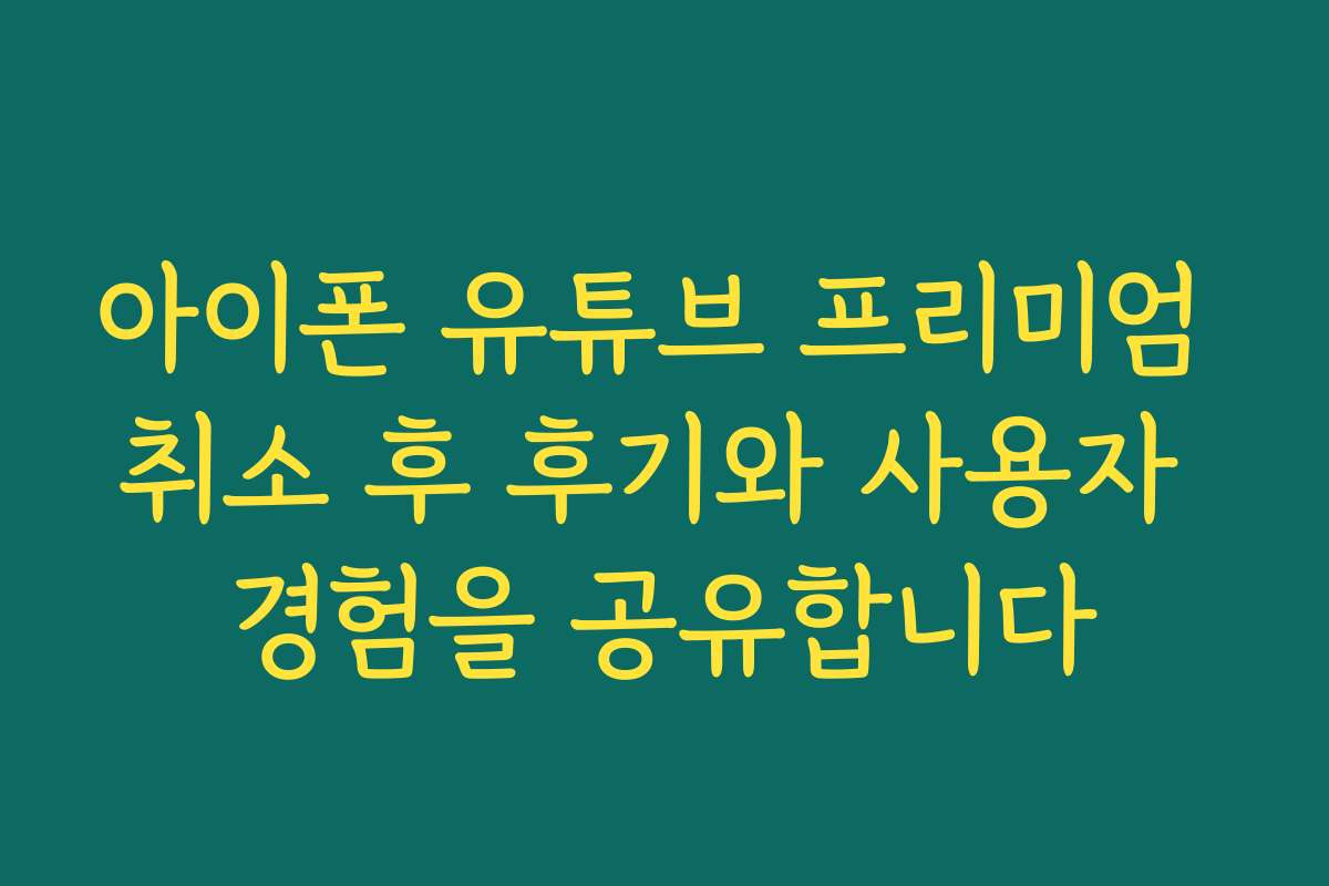 아이폰 유튜브 프리미엄 취소 후 후기와 사용자 경험을 공유합니다