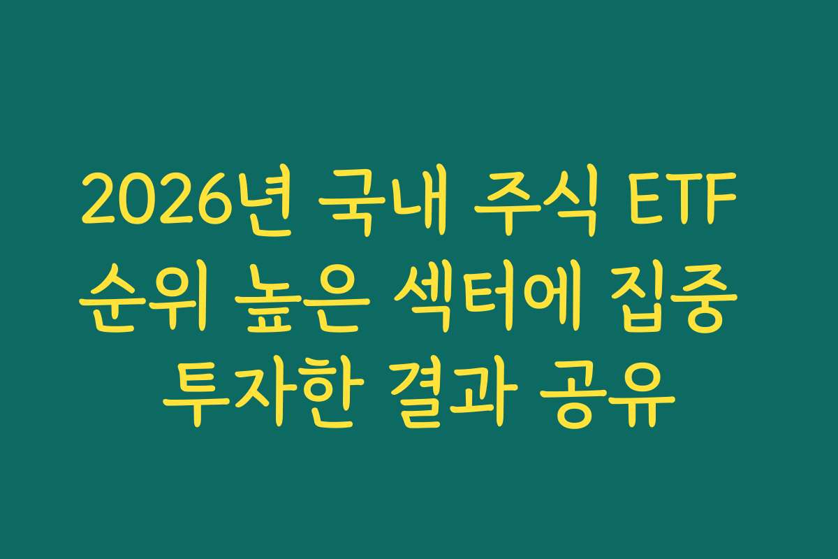 2026년 국내 주식 ETF 순위 높은 섹터에 집중 투자한 결과 공유