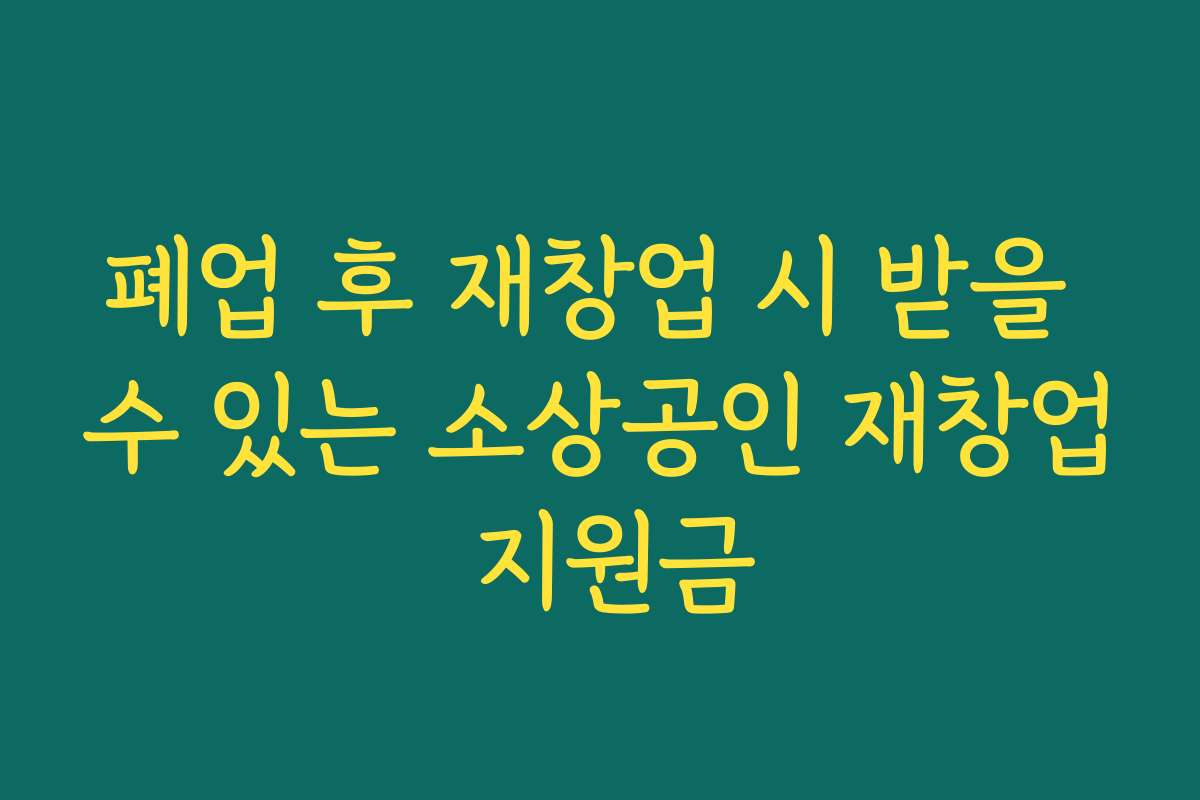 폐업 후 재창업 시 받을 수 있는 소상공인 재창업 지원금