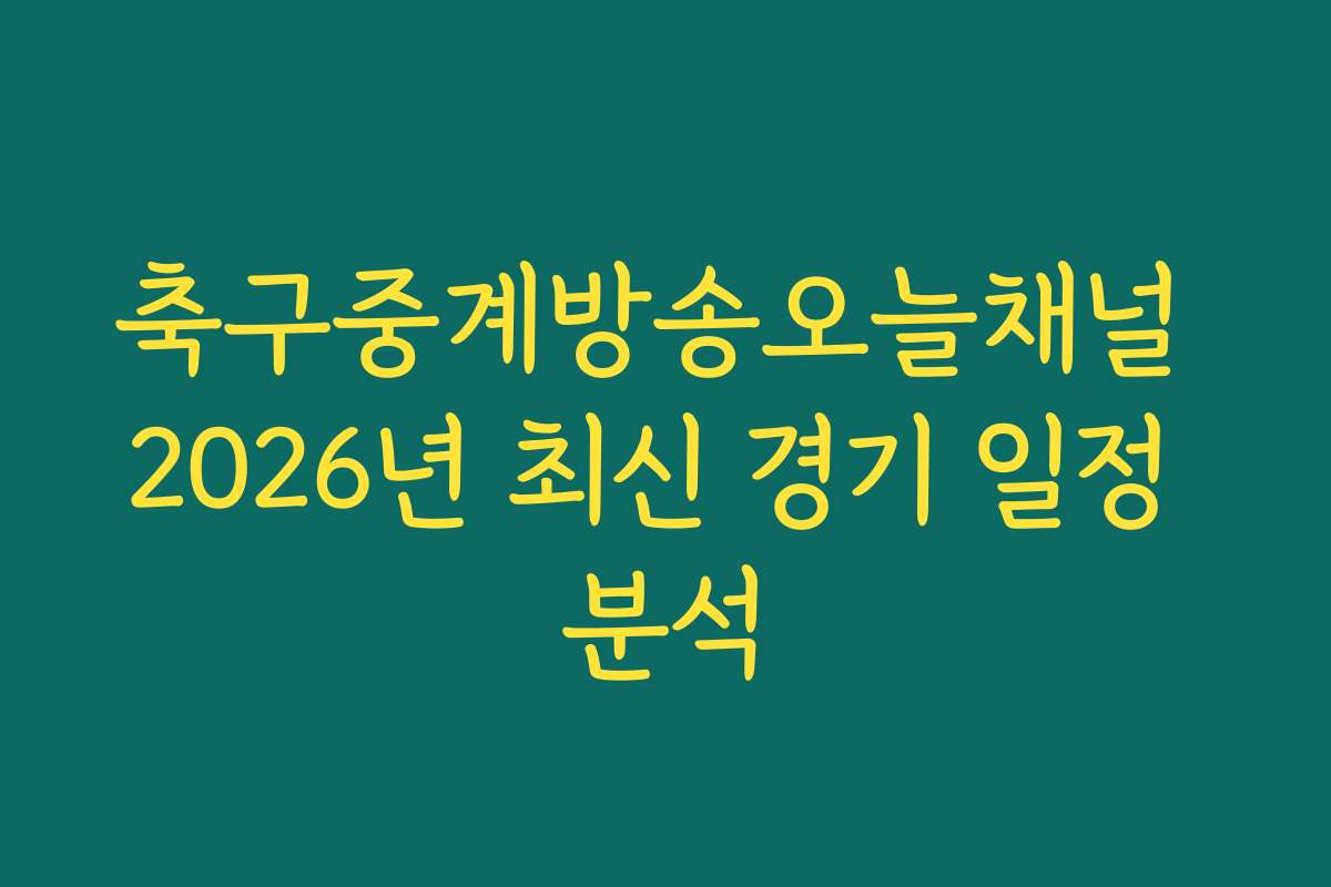 축구중계방송오늘채널 2026년 최신 경기 일정 분석
