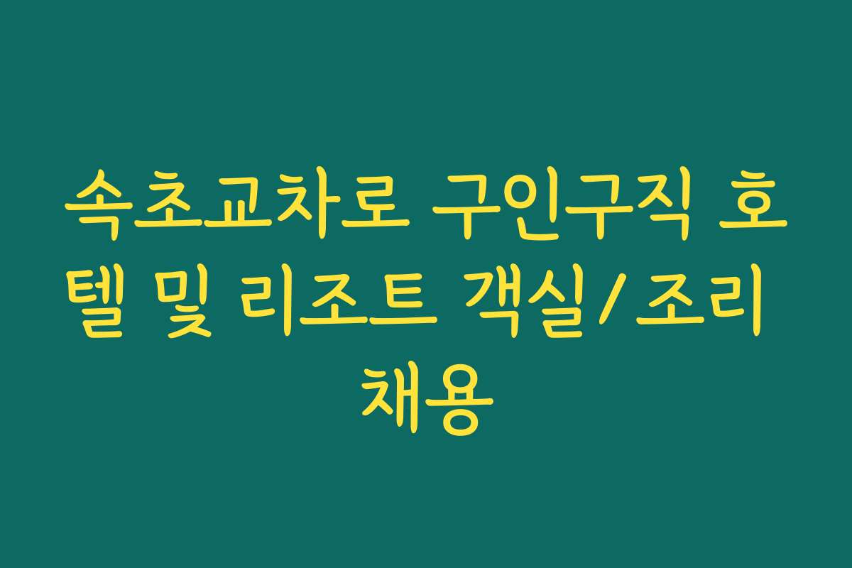 속초교차로 구인구직 호텔 및 리조트 객실/조리 채용