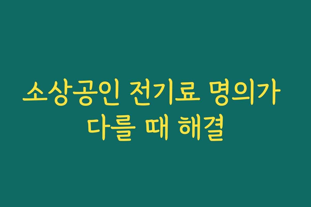 소상공인 전기료 명의가 다를 때 해결