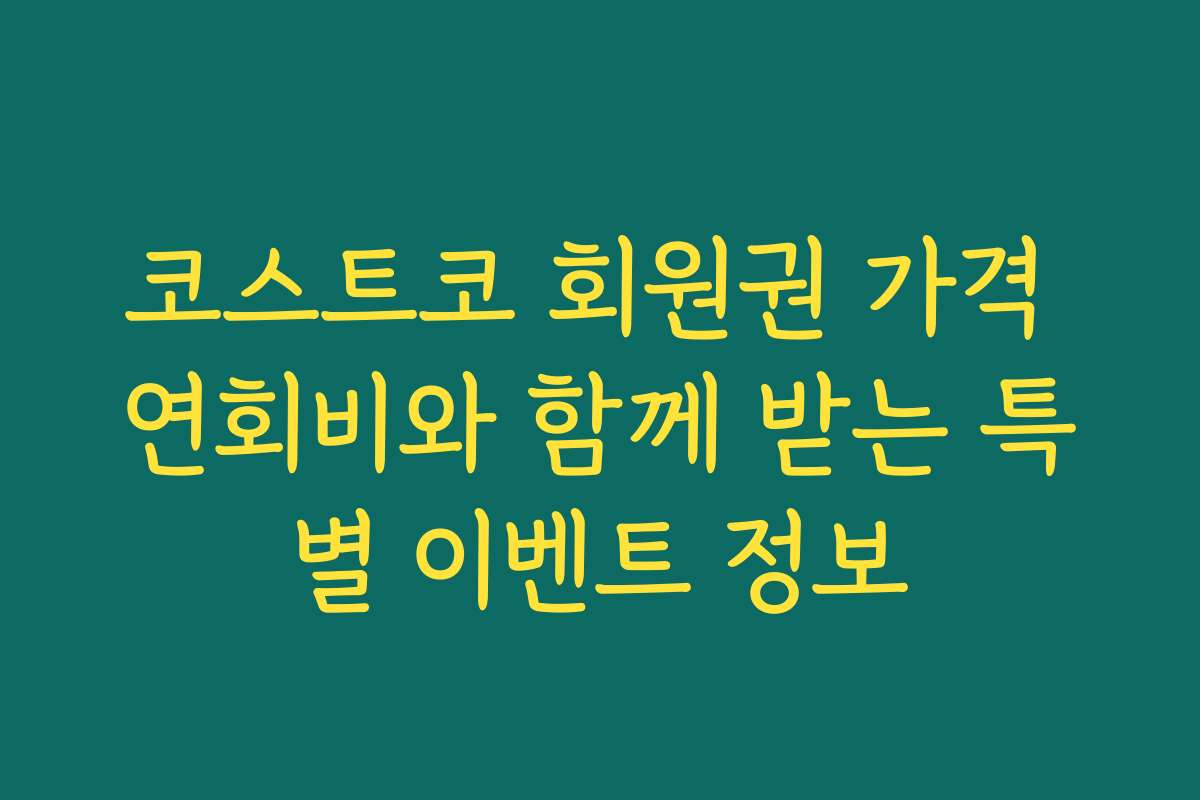코스트코 회원권 가격 연회비와 함께 받는 특별 이벤트 정보