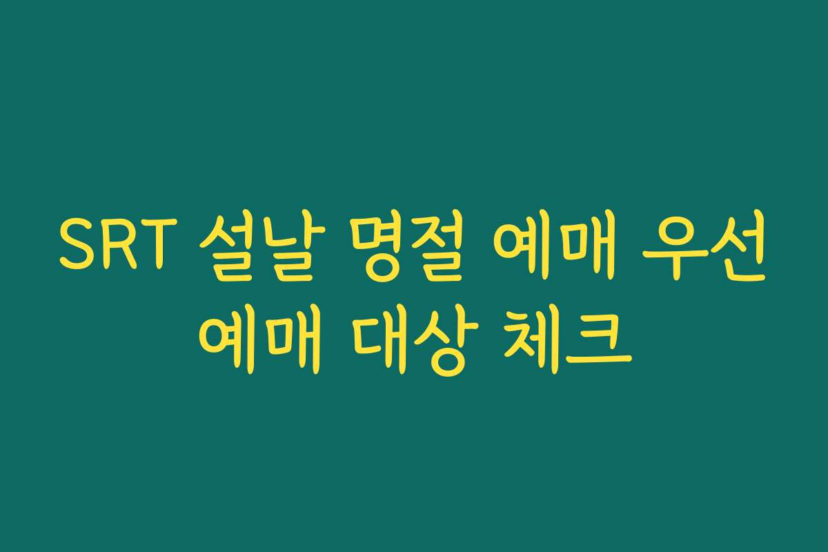 SRT 설날 명절 예매 우선예매 대상 체크