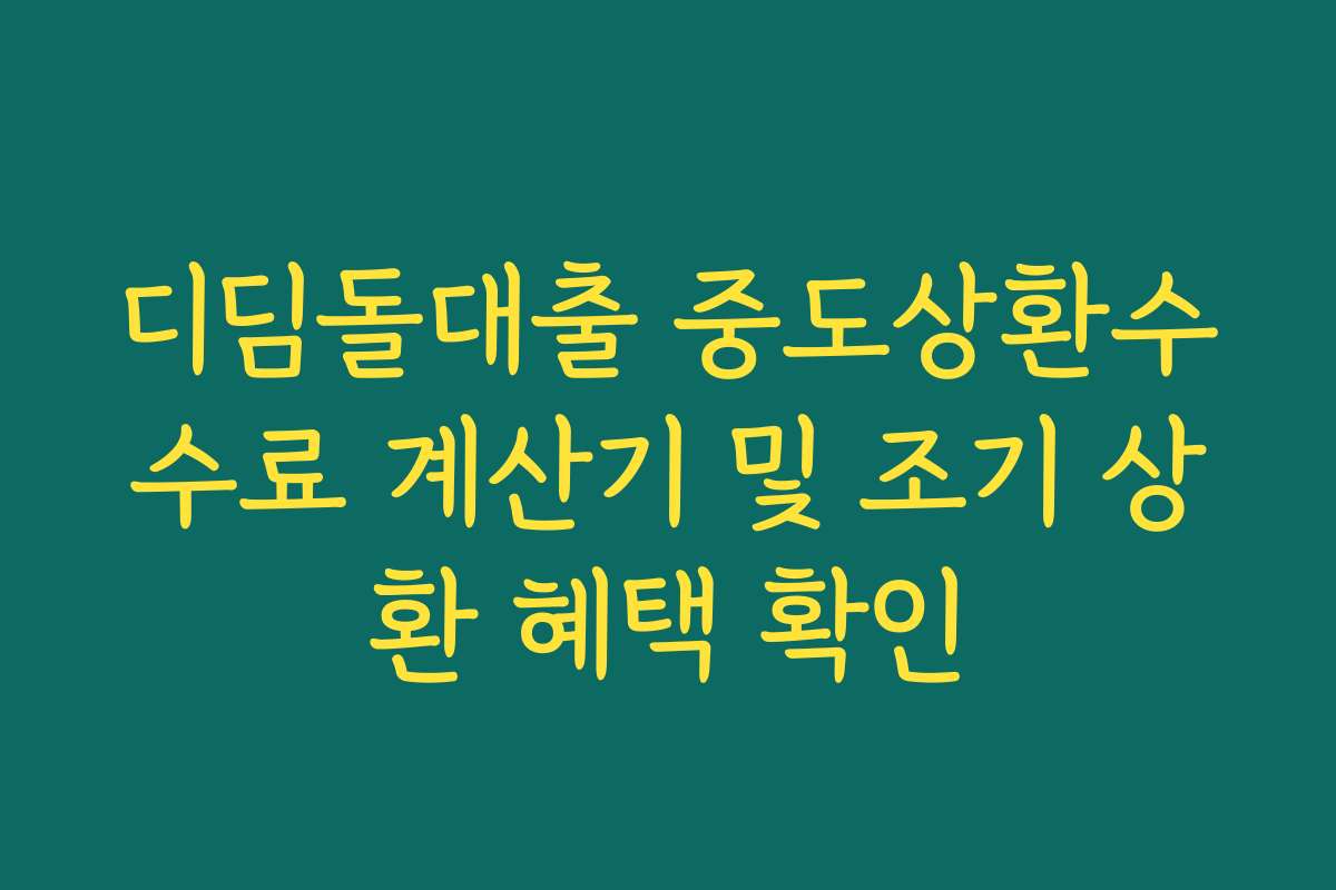 디딤돌대출 중도상환수수료 계산기 및 조기 상환 혜택 확인
