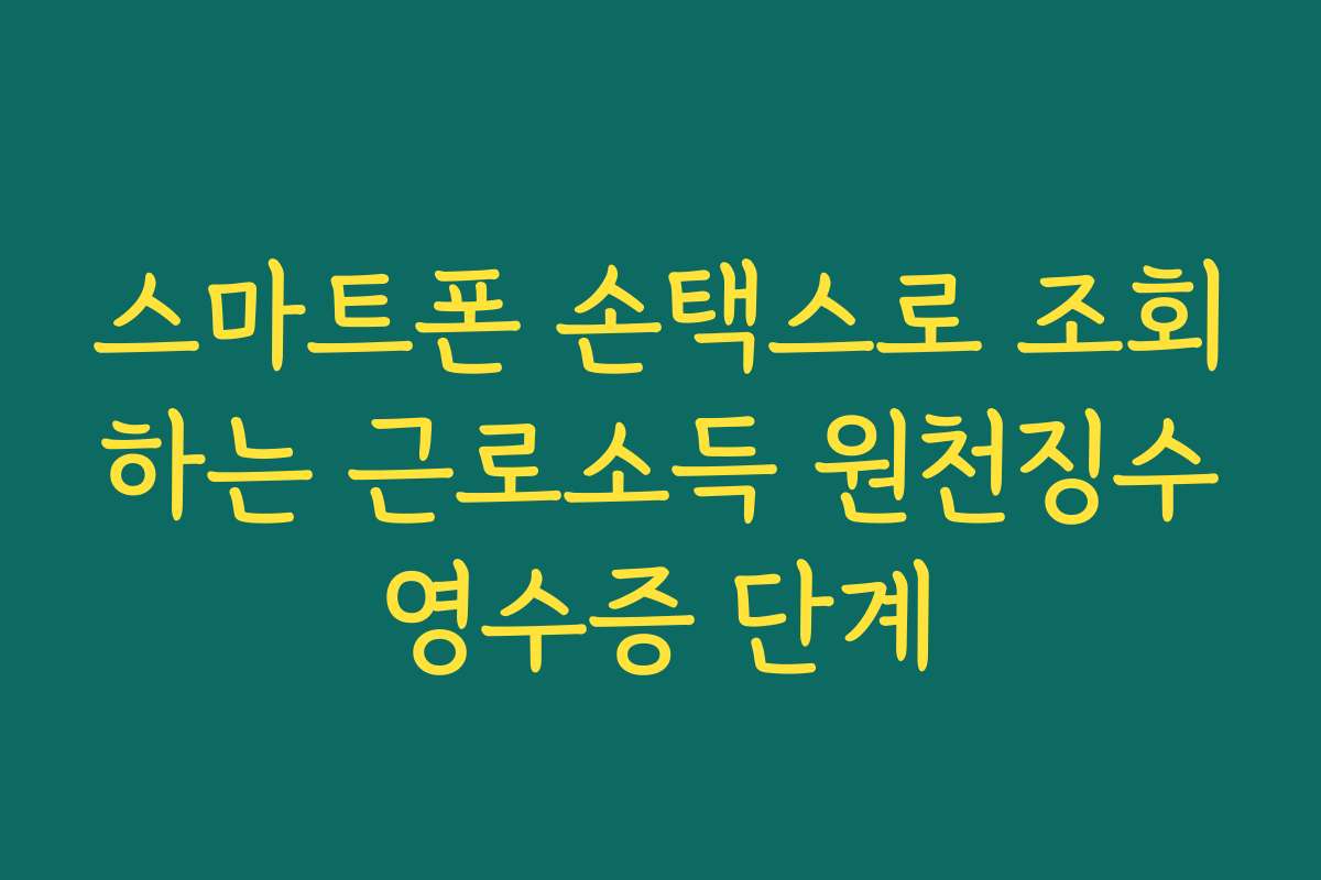 스마트폰 손택스로 조회하는 근로소득 원천징수영수증 단계