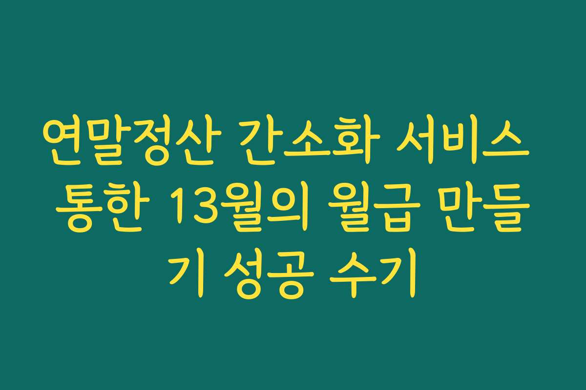 연말정산 간소화 서비스 통한 13월의 월급 만들기 성공 수기