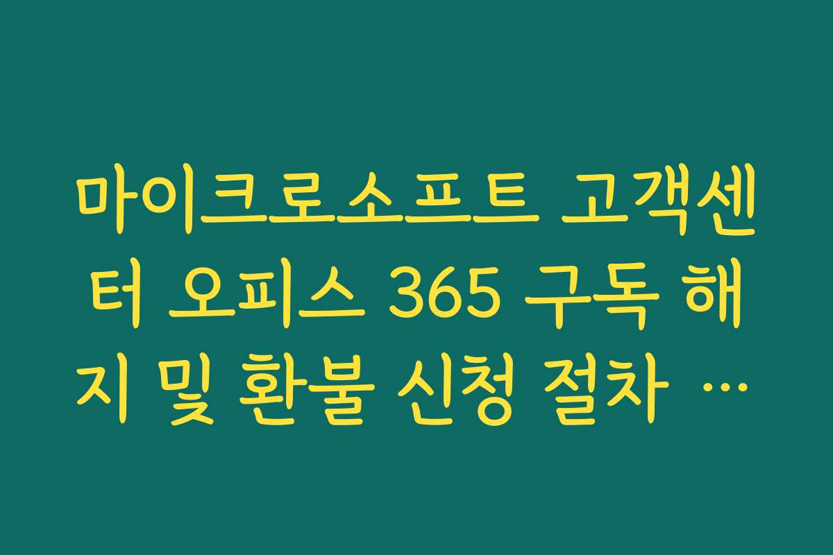 마이크로소프트 고객센터 오피스 365 구독 해지 및 환불 신청 절차 정리